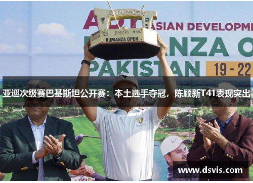 亚巡次级赛巴基斯坦公开赛：本土选手夺冠，陈顾新T41表现突出