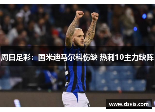 周日足彩：国米迪马尔科伤缺 热刺10主力缺阵