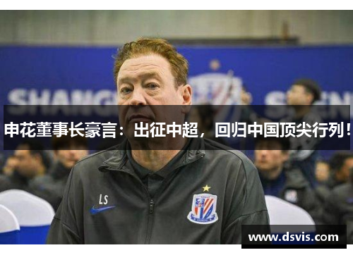 申花董事长豪言：出征中超，回归中国顶尖行列！