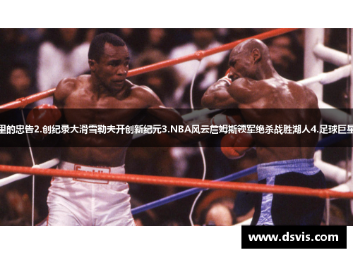 1.拳击传奇泰森劝退阿里的忠告2.创纪录大滑雪勒夫开创新纪元3.NBA风云詹姆斯领军绝杀战胜湖人4.足球巨星梅西创纪录第六金球奖