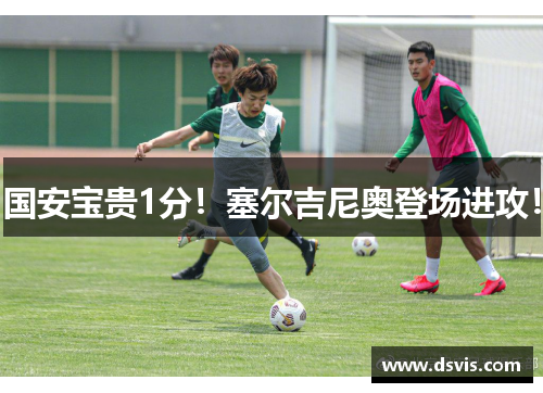 国安宝贵1分！塞尔吉尼奥登场进攻！