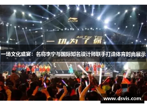 一场文化盛宴：名将李宁与国际知名设计师联手打造体育时尚展示