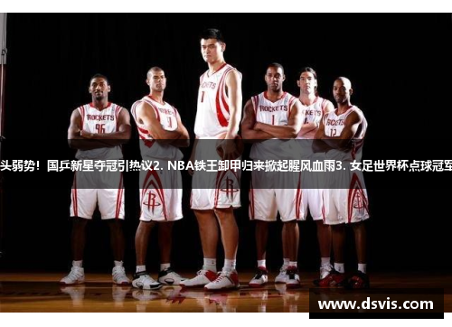 1. 风头弱势！国乒新星夺冠引热议2. NBA铁王卸甲归来掀起腥风血雨3. 女足世界杯点球冠军诞生