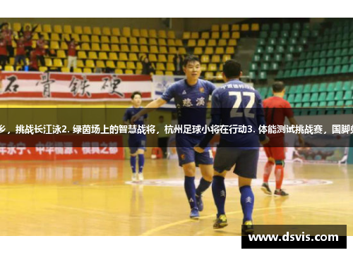 1. 国脚级游泳选手重回故乡，挑战长江泳2. 绿茵场上的智慧战将，杭州足球小将在行动3. 体能测试挑战赛，国脚弟子们要给自己定个新高度